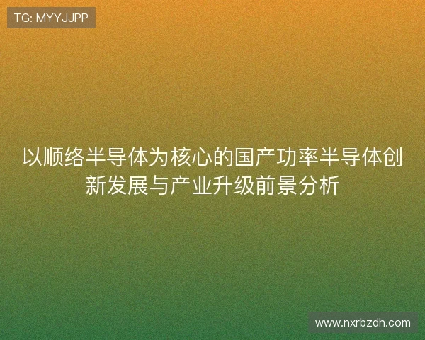 以顺络半导体为核心的国产功率半导体创新发展与产业升级前景分析