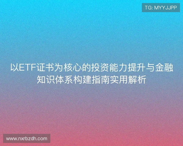 以ETF证书为核心的投资能力提升与金融知识体系构建指南实用解析